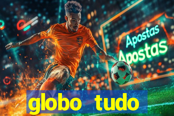 globo tudo absolutamente tudo